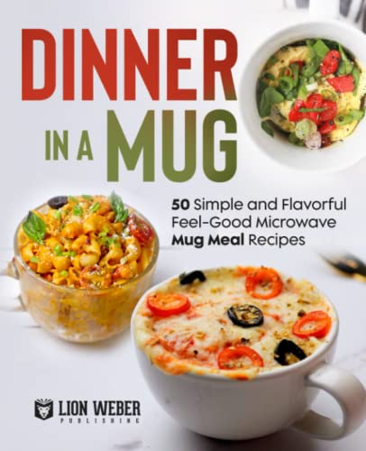 Dinner In A Mug 50 Simple And Flavorful Feel Good Microwave Mug Meal 